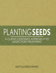 Title: Planting Seeds: A Client-Centered Approach to Addiction Treatment, Author: Arthur Kleinschmidt
