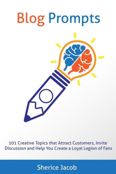 Blog Prompts: 101 Creative Topics that Attract Customers, Invite Discussion and Help You Create a Loyal Legion of Fans