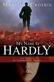 Title: My Name Is Hardly: Book Two of the My Temporary Life Trilogy, Author: Martin Crosbie