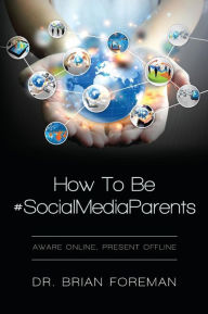 Title: How To Be #SocialMediaParents: Aware Online, Present Offline, Author: Brian Foreman