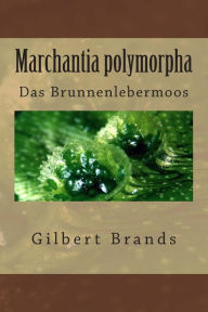 Title: Marchantia polymorpha: Das Brunnenlebermoos, Author: Gilbert Brands