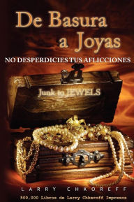 Title: De Basura a Joyas - Junk to Jewels: No Desperdicies tus Aflicciones, Author: Larry Chkoreff