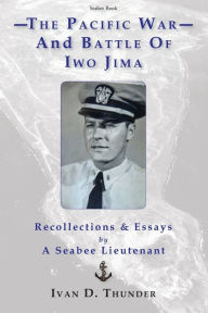 Title: The Pacific War and Battle of Iwo Jima: Recollections & Essays: by a Seabee Lieutenant, Author: Ivan D Thunder