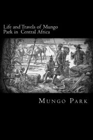 Title: Life and Travels of Mungo Park in Central Africa, Author: Mungo Park