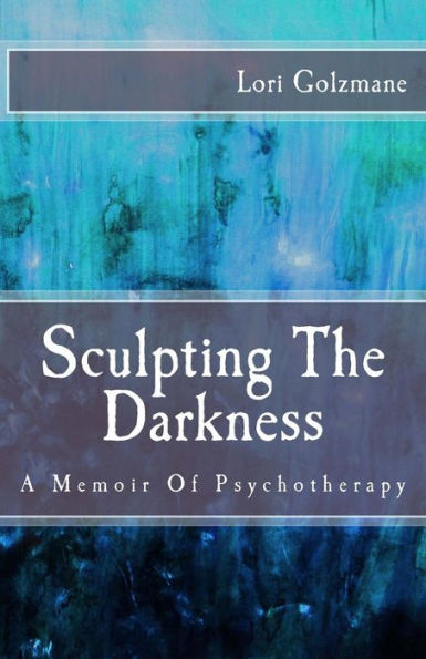Sculpting The Darkness: A Memoir Of Psychotherapy