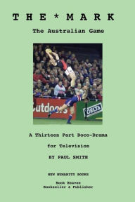 Title: The Mark: The Australian Game: A Thirteen Part Doco-Drama for Television, Author: Paul Smith