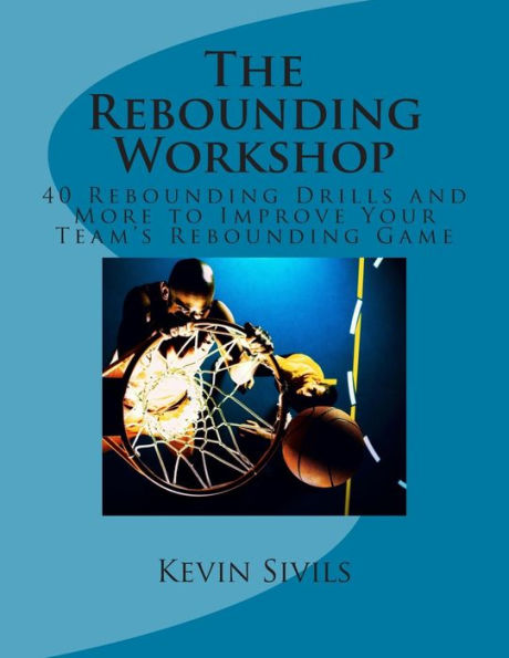 The Rebounding Workshop: 40 Rebounding Drills and More to Improve Your Team's Rebounding Game