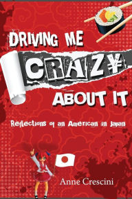 Title: Driving Me Crazy About It: Reflections of an American in Japan, Author: Anne Crescini