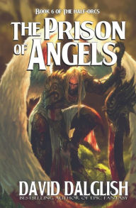 Title: The Prison of Angels: The Half-Orcs, Book 6, Author: David Dalglish