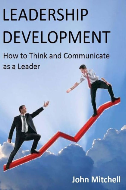 Leadership Development: How To Think and Communicate as a Leader by ...