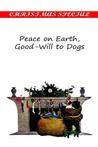 Title: Peace on Earth, Good-Will to Dogs, Author: Eleanor Hallowell Abbott