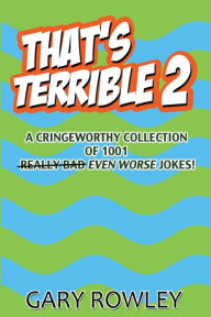 Title: That's Terrible 2: A Cringeworthy Collection of 1001 Even Worse Jokes, Author: Gary Rowley