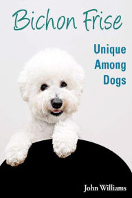 Title: Bichon Frise: Unique Among Dogs, Author: John Williams