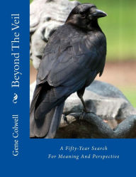 Title: Beyond The Veil: A Fifty-Year Search For Meaning And Perspective, Author: Gene Thomas Colwell