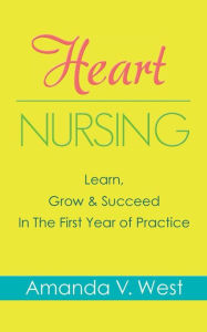 Title: Heart Nursing: Learn, Grow & Succeed In The First Year of Practice, Author: Amanda V West