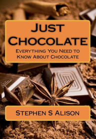Title: Just Chocolate: Everything You Need to Know About Chocolate, Author: Stephen S Alison