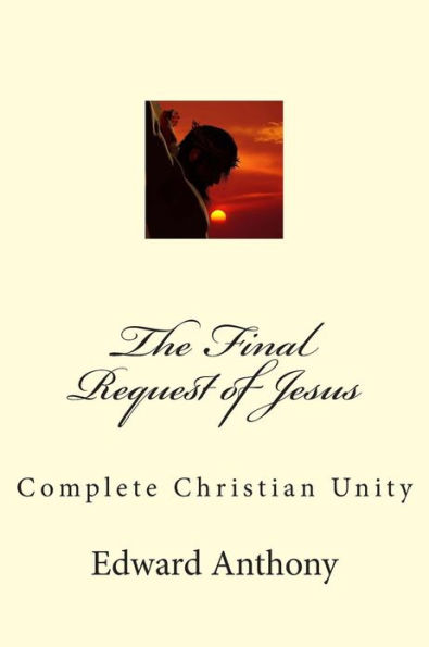 The Final Request of Jesus: Complete Christian Unity