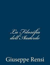 Title: La Filosofia dell'Assurdo, Author: Giuseppe Rensi