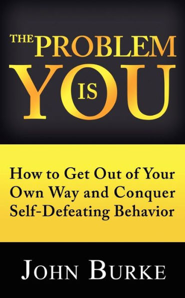 The Problem is YOU: How to Get Out of Your Own Way and Conquer Self-Defeating Behavior