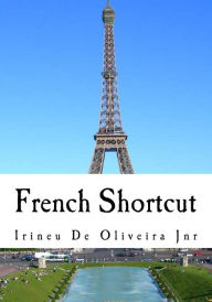 Title: French Shortcut: Transfer your Knowledge from English and Speak Instant French!, Author: Irineu De Oliveira Jnr