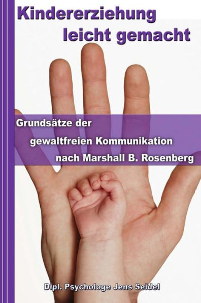 Kindererziehung leicht gemacht: Grundsätze der gewaltfreien Kommunikation nach Marshall B. Rosenberg - Konfliktmanagement in Theorie und Praxis