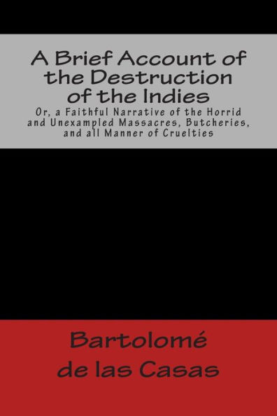 A Brief Account of the Destruction of the Indies Or, a Faithful Narrative of the Horrid and Unexampled Massacres, Butcheries, and all Manner of Cruelties