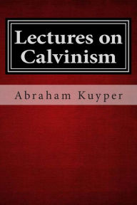 Title: Lectures on Calvinism, Author: Abraham Kuyper D.D.