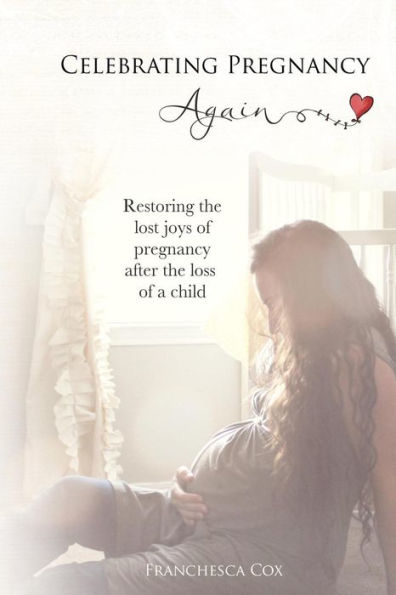Celebrating Pregnancy Again: Restoring the lost joys of pregnancy after the loss of a child