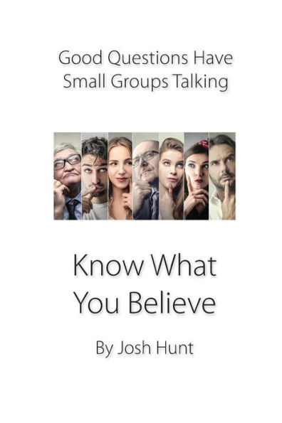 Good Questions Have Small Groups Talking -- Know What You Believe: Bible Study Lessons for Small Groups