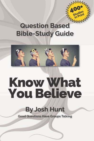 Good Questions Have Small Groups Talking -- Know What You Believe: Bible Study Lessons for Small Groups