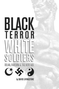 Title: Black Terror White Soldiers: Islam, Fascism & the New Age, Author: David Livingstone