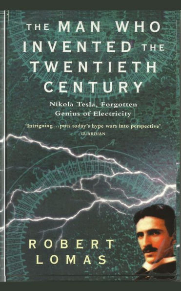 The Man Who Invented the Twentieth Century: Nikola Tesla, Forgotten Genius of Electricity