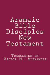 Title: Aramaic Bible: Disciples New Testament, Author: Victor N Alexander