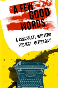 Title: Cincinnati Writers Project Anthology 4: A Few Good Words: 113 great stories and poems in a sexy, fast-paced anthology of genres like science fiction, fantasy, horror, mystery, humorous, historical and mainstream fiction by the Cincinnati Writers Project, Author: Woody O. Carsky-Wilson