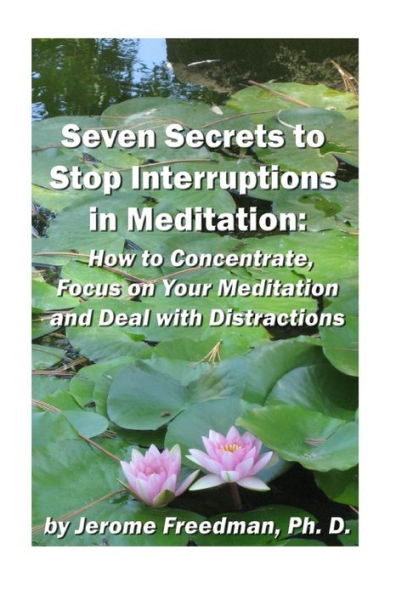Seven Secrets to Stop Interruptions in Meditation: How to Concentrate and Focus on Your Meditation and Deal with Distractions