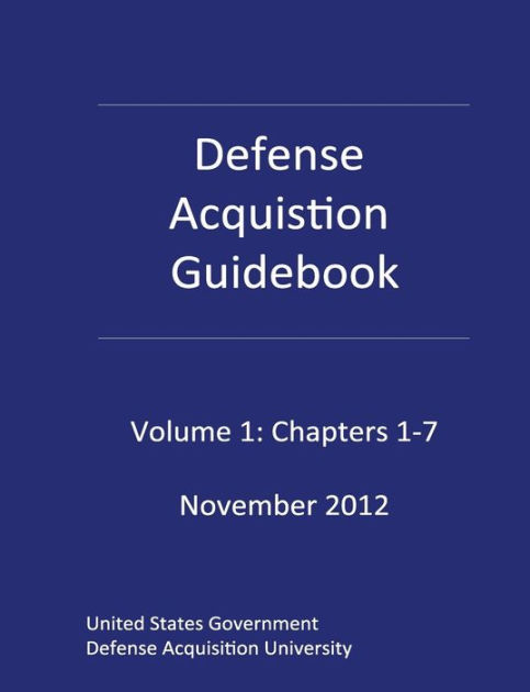 Defense Acquisition Guidebook Volume 1: Chapters 1-7 November 2012 by ...