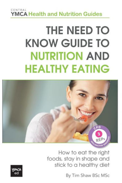 The Need to Know Guide to Nutrition and Healthy Eating: The Perfect Starter To Eating Well or How To Eat The Right Foods, Stay In Shape And Stick To A Healthy Diet. Central YMCA Health and Nutrition Guides