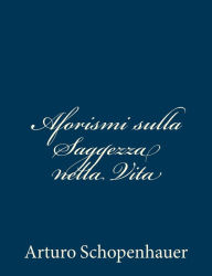 Title: Aforismi sulla Saggezza nella Vita, Author: Arturo Schopenhauer