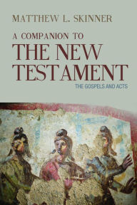 Title: A Companion to the New Testament: The Gospels and Acts, Author: Matthew L. Skinner