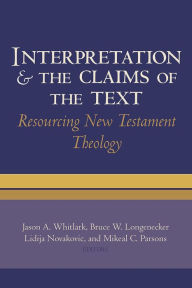 Title: Interpretation and the Claims of the Text: Resourcing New Testament Theology, Author: Jason A. Whitlark