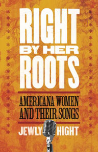 Title: Right by Her Roots: Americana Women and Their Songs, Author: Jewly Hight