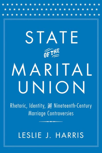 State of the Marital Union: Rhetoric, Identity, and Nineteenth-Century Marriage Controversies