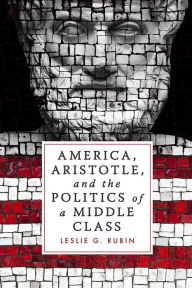 Title: America, Aristotle, and the Politics of a Middle Class, Author: Leslie G. Rubin