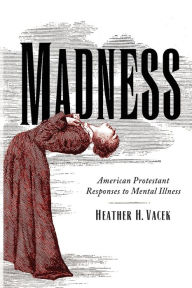 Title: Madness: American Protestant Responses to Mental Illness, Author: Heather Campain Hartung