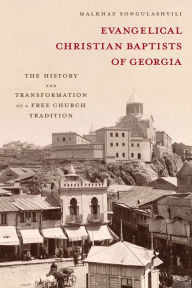 Title: Evangelical Christian Baptists of Georgia: The History and Transformation of a Free Church Tradition, Author: Malkhaz Songulashvili