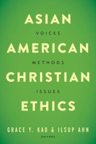 Title: Asian American Christian Ethics: Voices, Methods, Issues, Author: Grace Y. Kao