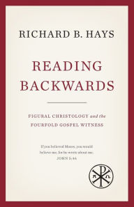Title: Reading Backwards: Figural Christology and the Fourfold Gospel Witness, Author: Richard B. Hays