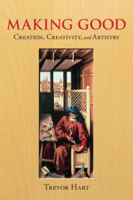 Title: Making Good: Creation, Creativity, and Artistry, Author: Trevor Hart