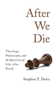Title: After We Die: Theology, Philosophy, and the Question of Life after Death, Author: Stephen T. Davis
