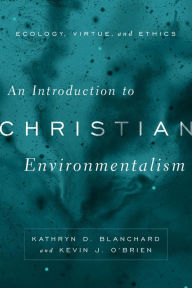 Title: An Introduction to Christian Environmentalism: Ecology, Virtue, and Ethics, Author: Kathryn D. Blanchard